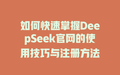 如何快速掌握DeepSeek官网的使用技巧与注册方法 - deepseek培训教程-deepseek培训教程