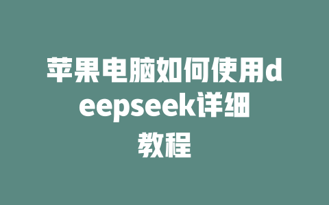 苹果电脑如何使用deepseek详细教程 - deepseek培训教程-deepseek培训教程