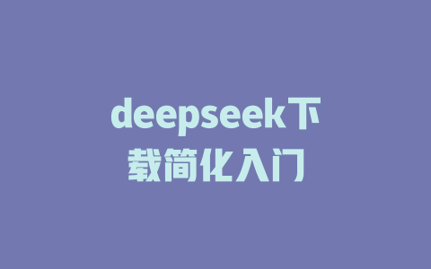 deepseek下载简化入门 - deepseek培训教程-deepseek培训教程