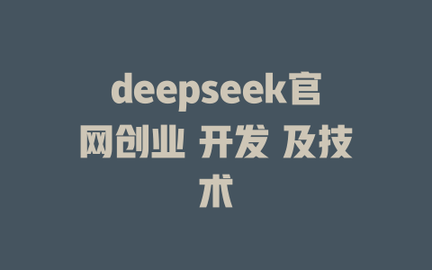 deepseek官网创业 开发 及技术 - deepseek培训教程-deepseek培训教程