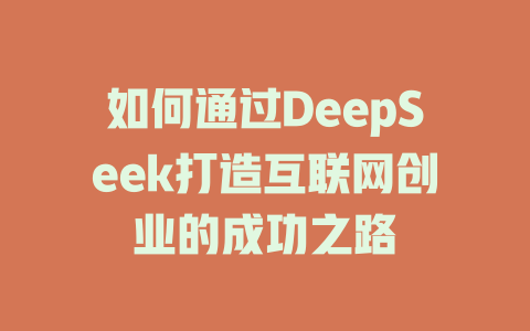 如何通过DeepSeek打造互联网创业的成功之路 - deepseek培训教程-deepseek培训教程