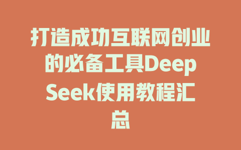 打造成功互联网创业的必备工具DeepSeek使用教程汇总 - deepseek培训教程-deepseek培训教程