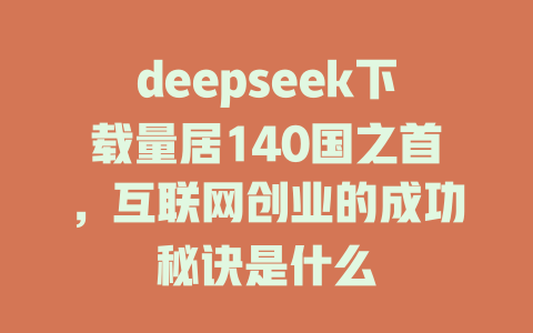 deepseek下载量居140国之首，互联网创业的成功秘诀是什么 - deepseek培训教程-deepseek培训教程