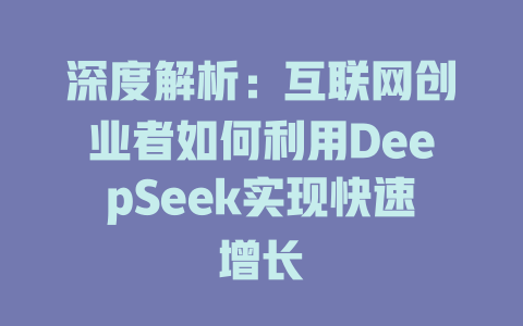 深度解析：互联网创业者如何利用DeepSeek实现快速增长 - deepseek培训教程-deepseek培训教程