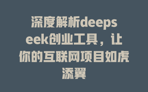 深度解析deepseek创业工具，让你的互联网项目如虎添翼 - deepseek培训教程-deepseek培训教程