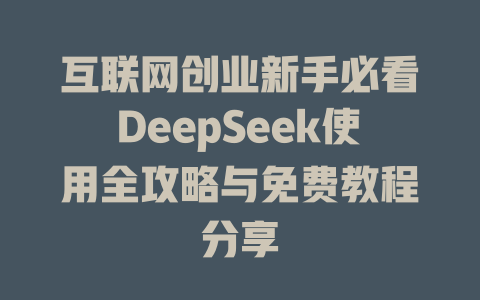 互联网创业新手必看DeepSeek使用全攻略与免费教程分享 - deepseek培训教程-deepseek培训教程