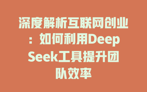 深度解析互联网创业：如何利用DeepSeek工具提升团队效率 - deepseek培训教程-deepseek培训教程