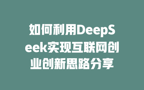 如何利用DeepSeek实现互联网创业创新思路分享 - deepseek培训教程-deepseek培训教程