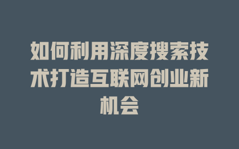 如何利用深度搜索技术打造互联网创业新机会 - deepseek培训教程-deepseek培训教程