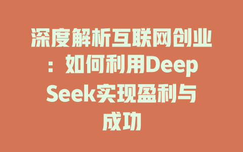 深度解析互联网创业：如何利用DeepSeek实现盈利与成功 - deepseek培训教程-deepseek培训教程