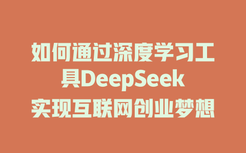 如何通过深度学习工具DeepSeek实现互联网创业梦想 - deepseek培训教程-deepseek培训教程