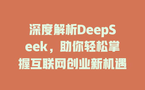 深度解析DeepSeek，助你轻松掌握互联网创业新机遇 - deepseek培训教程-deepseek培训教程