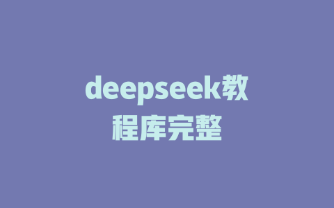 deepseek教程库完整 - deepseek培训教程-deepseek培训教程