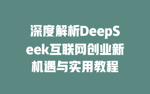 深度解析DeepSeek互联网创业新机遇与实用教程 - deepseek培训教程-deepseek培训教程