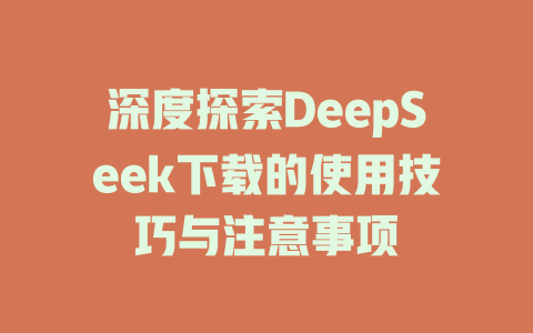 深度探索DeepSeek下载的使用技巧与注意事项 - deepseek培训教程-deepseek培训教程