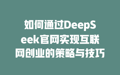 如何通过DeepSeek官网实现互联网创业的策略与技巧 - deepseek培训教程-deepseek培训教程