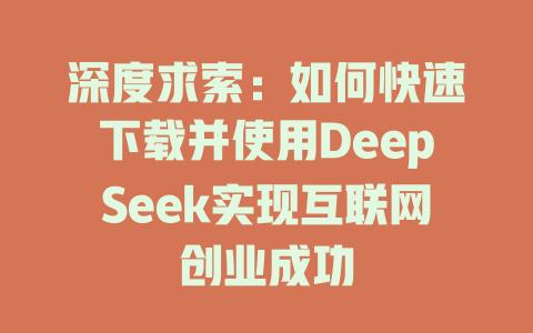 深度求索：如何快速下载并使用DeepSeek实现互联网创业成功 - deepseek培训教程-deepseek培训教程