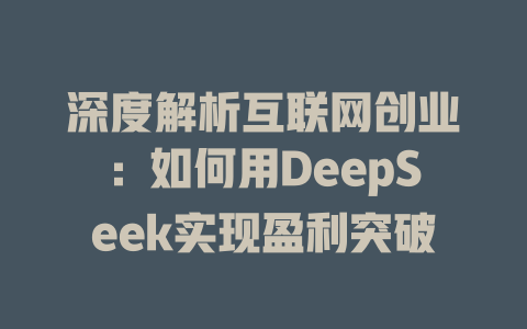 深度解析互联网创业：如何用DeepSeek实现盈利突破 - deepseek培训教程-deepseek培训教程