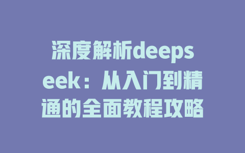 深度解析deepseek：从入门到精通的全面教程攻略 - deepseek培训教程-deepseek培训教程