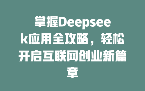 掌握Deepseek应用全攻略，轻松开启互联网创业新篇章 - deepseek培训教程-deepseek培训教程