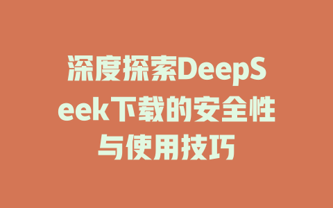 深度探索DeepSeek下载的安全性与使用技巧 - deepseek培训教程-deepseek培训教程