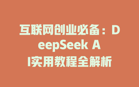 互联网创业必备：DeepSeek AI实用教程全解析 - deepseek培训教程-deepseek培训教程