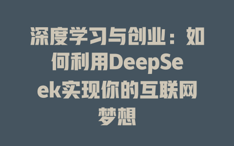 深度学习与创业：如何利用DeepSeek实现你的互联网梦想 - deepseek培训教程-deepseek培训教程