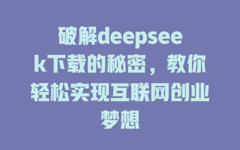 破解deepseek下载的秘密，教你轻松实现互联网创业梦想 - deepseek培训教程-deepseek培训教程