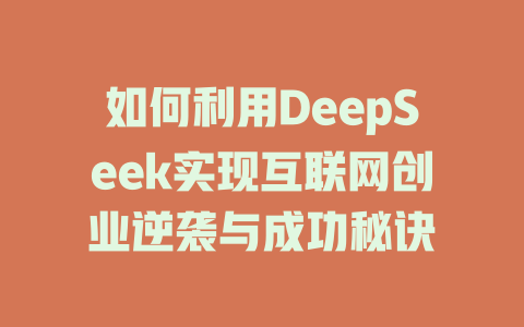 如何利用DeepSeek实现互联网创业逆袭与成功秘诀 - deepseek培训教程-deepseek培训教程