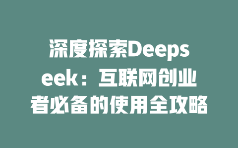 深度探索Deepseek：互联网创业者必备的使用全攻略 - deepseek培训教程-deepseek培训教程