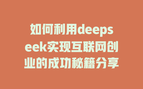 如何利用deepseek实现互联网创业的成功秘籍分享 - deepseek培训教程-deepseek培训教程