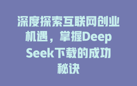 深度探索互联网创业机遇，掌握DeepSeek下载的成功秘诀 - deepseek培训教程-deepseek培训教程