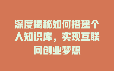 深度揭秘如何搭建个人知识库，实现互联网创业梦想 - deepseek培训教程-deepseek培训教程