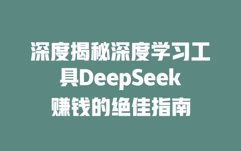 深度揭秘深度学习工具DeepSeek赚钱的绝佳指南 - deepseek培训教程-deepseek培训教程