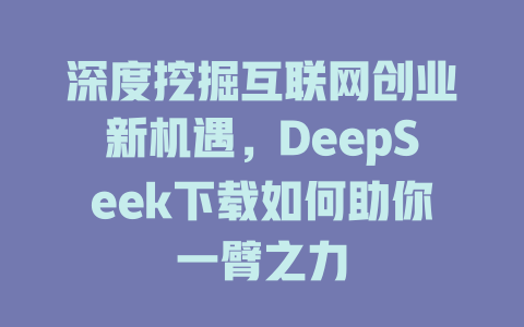 深度挖掘互联网创业新机遇，DeepSeek下载如何助你一臂之力 - deepseek培训教程-deepseek培训教程