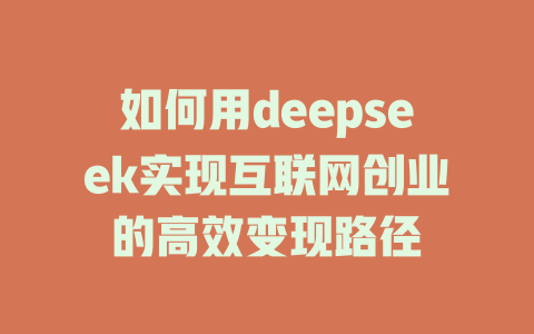 如何用deepseek实现互联网创业的高效变现路径 - deepseek培训教程-deepseek培训教程