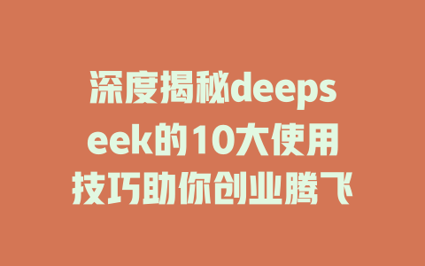 深度揭秘deepseek的10大使用技巧助你创业腾飞 - deepseek培训教程-deepseek培训教程