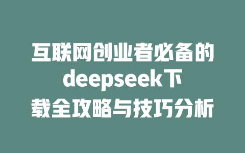 互联网创业者必备的deepseek下载全攻略与技巧分析 - deepseek培训教程-deepseek培训教程