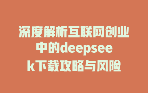 深度解析互联网创业中的deepseek下载攻略与风险 - deepseek培训教程-deepseek培训教程