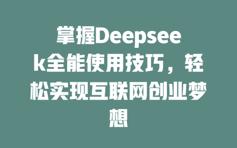 掌握Deepseek全能使用技巧，轻松实现互联网创业梦想 - deepseek培训教程-deepseek培训教程