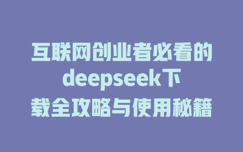 互联网创业者必看的deepseek下载全攻略与使用秘籍 - deepseek培训教程-deepseek培训教程