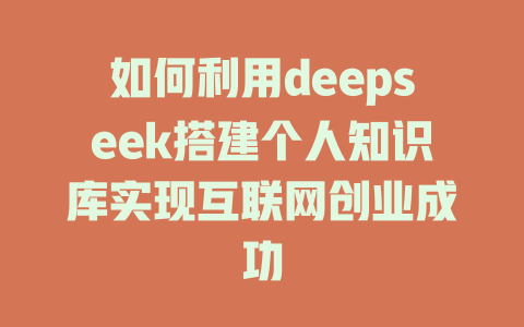 如何利用deepseek搭建个人知识库实现互联网创业成功 - deepseek培训教程-deepseek培训教程