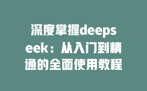 深度掌握deepseek：从入门到精通的全面使用教程 - deepseek培训教程-deepseek培训教程