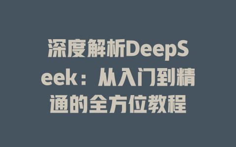 深度解析DeepSeek：从入门到精通的全方位教程 - deepseek培训教程-deepseek培训教程