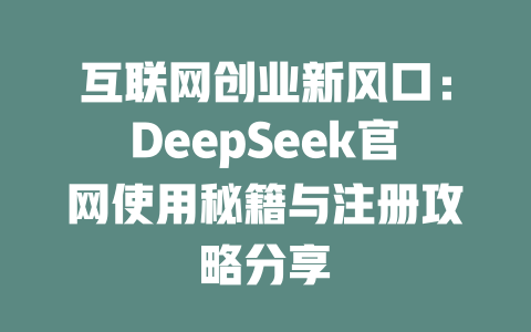 互联网创业新风口：DeepSeek官网使用秘籍与注册攻略分享 - deepseek培训教程-deepseek培训教程