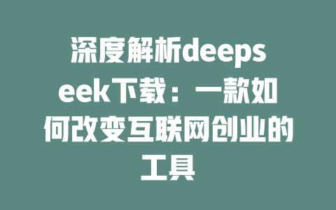 深度解析deepseek下载：一款如何改变互联网创业的工具 - deepseek培训教程-deepseek培训教程