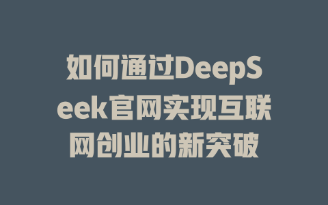 如何通过DeepSeek官网实现互联网创业的新突破 - deepseek培训教程-deepseek培训教程