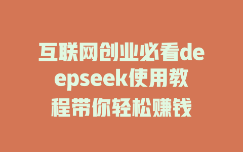 互联网创业必看deepseek使用教程带你轻松赚钱 - deepseek培训教程-deepseek培训教程