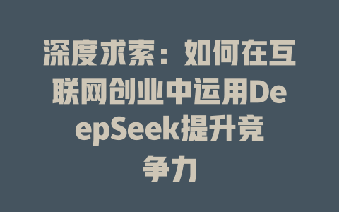 深度求索：如何在互联网创业中运用DeepSeek提升竞争力 - deepseek培训教程-deepseek培训教程