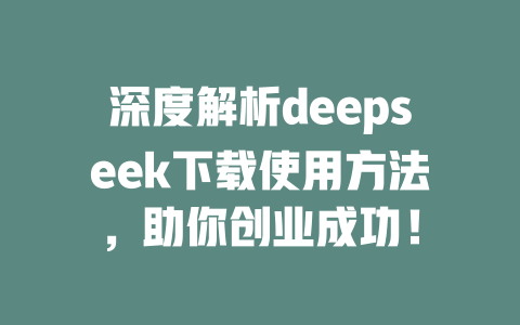 深度解析deepseek下载使用方法，助你创业成功！ - deepseek培训教程-deepseek培训教程